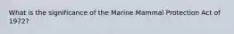 What is the significance of the Marine Mammal Protection Act of 1972?