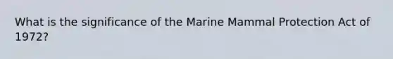 What is the significance of the Marine Mammal Protection Act of 1972?