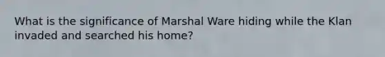 What is the significance of Marshal Ware hiding while the Klan invaded and searched his home?