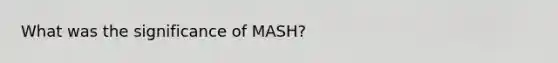 What was the significance of MASH?