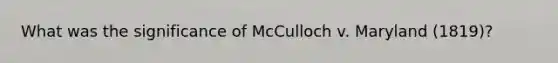 What was the significance of McCulloch v. Maryland (1819)?