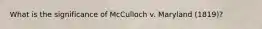 What is the significance of McCulloch v. Maryland (1819)?