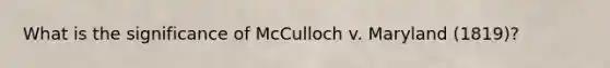 What is the significance of McCulloch v. Maryland (1819)?