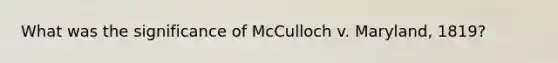 What was the significance of McCulloch v. Maryland, 1819?