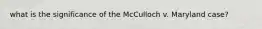 what is the significance of the McCulloch v. Maryland case?