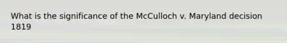 What is the significance of the McCulloch v. Maryland decision 1819