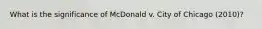 What is the significance of McDonald v. City of Chicago (2010)?