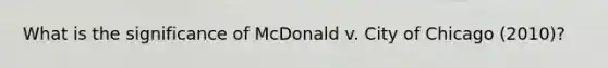 What is the significance of McDonald v. City of Chicago (2010)?