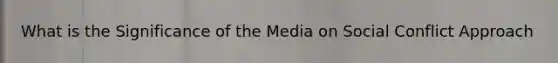 What is the Significance of the Media on Social Conflict Approach