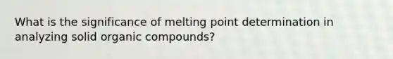 What is the significance of melting point determination in analyzing solid organic compounds?