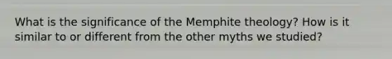 What is the significance of the Memphite theology? How is it similar to or different from the other myths we studied?