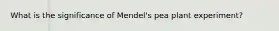 What is the significance of Mendel's pea plant experiment?