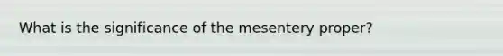 What is the significance of the mesentery proper?