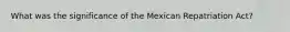 What was the significance of the Mexican Repatriation Act?