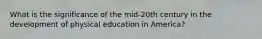 What is the significance of the mid-20th century in the development of physical education in America?