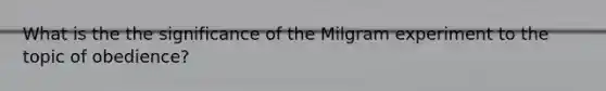 What is the the significance of the Milgram experiment to the topic of obedience?