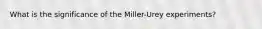 What is the significance of the Miller-Urey experiments?