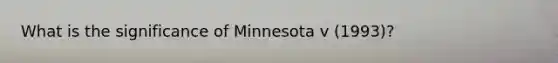 What is the significance of Minnesota v (1993)?