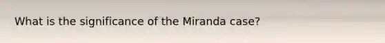 What is the significance of the Miranda case?