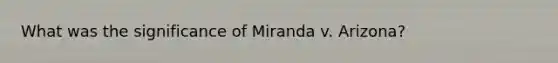 What was the significance of Miranda v. Arizona?