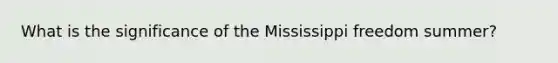 What is the significance of the Mississippi freedom summer?