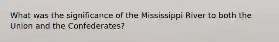 What was the significance of the Mississippi River to both the Union and the Confederates?