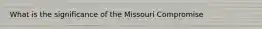 What is the significance of the Missouri Compromise