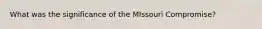 What was the significance of the MIssouri Compromise?