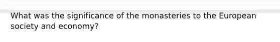 What was the significance of the monasteries to the European society and economy?