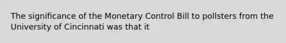 The significance of the Monetary Control Bill to pollsters from the University of Cincinnati was that it