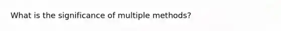 What is the significance of multiple methods?