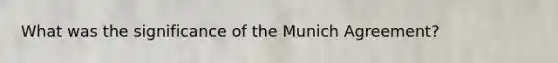 What was the significance of the Munich Agreement?