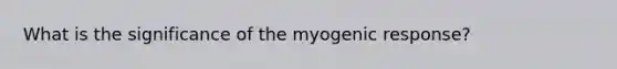 What is the significance of the myogenic response?