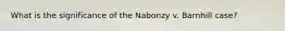 What is the significance of the Nabonzy v. Barnhill case?