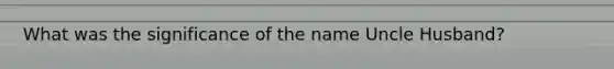 What was the significance of the name Uncle Husband?