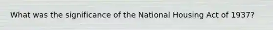 What was the significance of the National Housing Act of 1937?