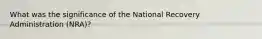 What was the significance of the National Recovery Administration (NRA)?