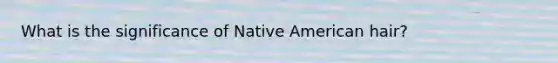 What is the significance of Native American hair?