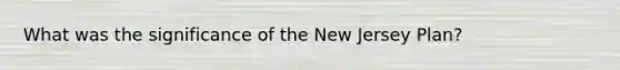 What was the significance of the New Jersey Plan?