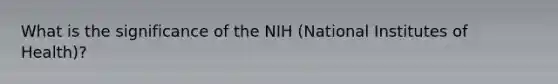 What is the significance of the NIH (National Institutes of Health)?