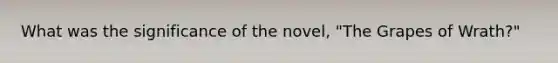 What was the significance of the novel, "The Grapes of Wrath?"