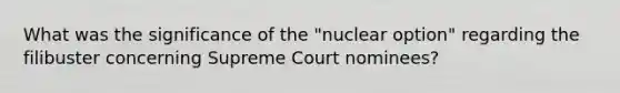 What was the significance of the "nuclear option" regarding the filibuster concerning Supreme Court nominees?