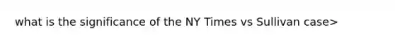 what is the significance of the NY Times vs Sullivan case>