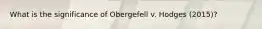 What is the significance of Obergefell v. Hodges (2015)?