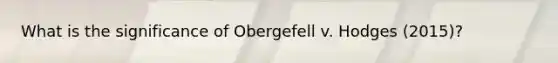 What is the significance of Obergefell v. Hodges (2015)?