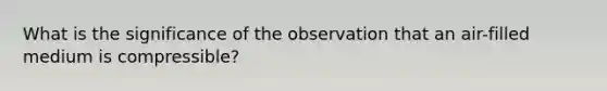 What is the significance of the observation that an air-filled medium is compressible?