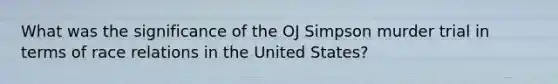 What was the significance of the OJ Simpson murder trial in terms of race relations in the United States?