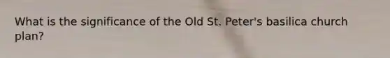 What is the significance of the Old St. Peter's basilica church plan?