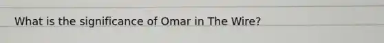 What is the significance of Omar in The Wire?