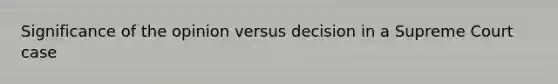 Significance of the opinion versus decision in a Supreme Court case